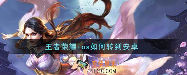 王者荣耀ios如何转到安卓_ios转安卓方法介绍