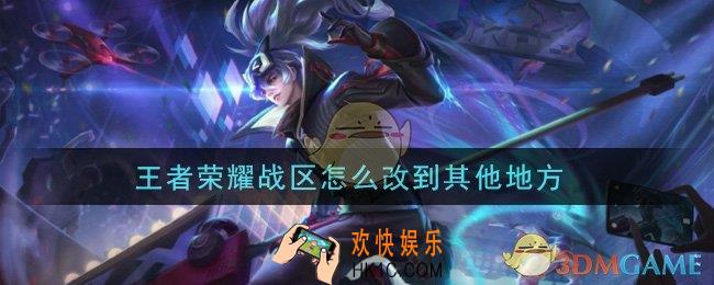 王者荣耀战区怎么改到其他地方_修改战区方法介绍