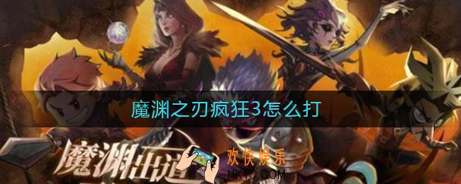 魔渊之刃疯狂3怎么打_魔渊之刃疯狂3打法攻略