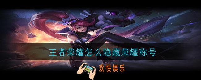 王者荣耀怎么隐藏荣耀称号_荣耀称号隐藏方法介绍