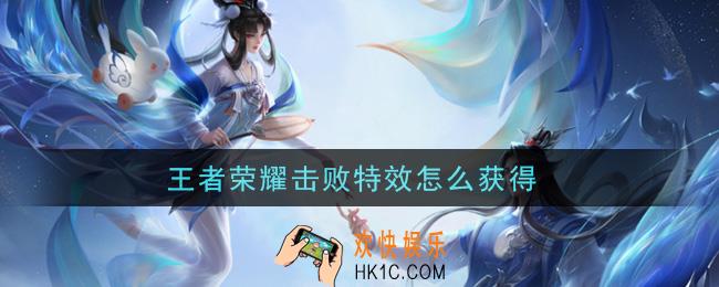 王者荣耀击败特效怎么获得_击败特效获取攻略