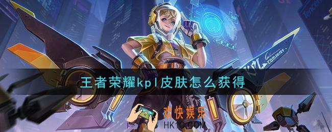 王者荣耀kpl皮肤怎么获得_kpl皮肤获取攻略