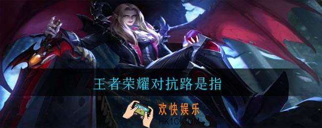 王者荣耀对抗路是指_王者对抗路意思介绍