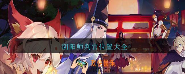 判官哪里多_阴阳师判官哪里刷/位置大全