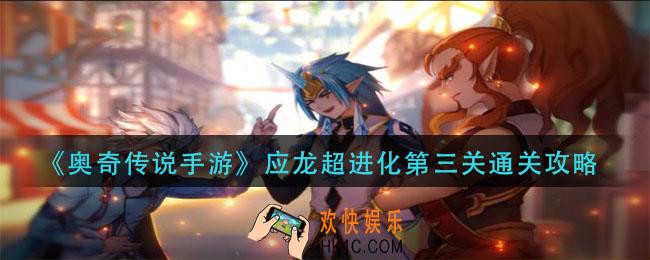 奥奇传说手游应龙超进化第三关怎么过_应龙超进化第三关通关攻略