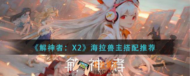 解神者海拉兽主带什么_海拉兽主搭配推荐