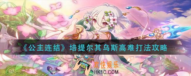 公主连结培提尔其乌斯怎么打_培提尔其乌斯高难打法攻略
