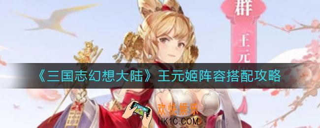 三国志幻想大陆王元姬阵容怎么搭配_王元姬阵容搭配攻略
