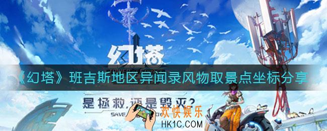 幻塔班吉斯地区异闻录风物取景点有哪些_班吉斯地区异闻录风物取景点坐标分享