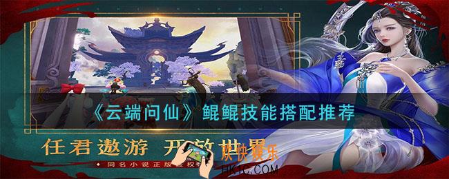 云端问仙鲲鲲技能怎么搭配_鲲鲲技能搭配推荐