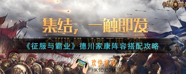 征服与霸业德川家康阵容怎么搭配_德川家康阵容搭配攻略