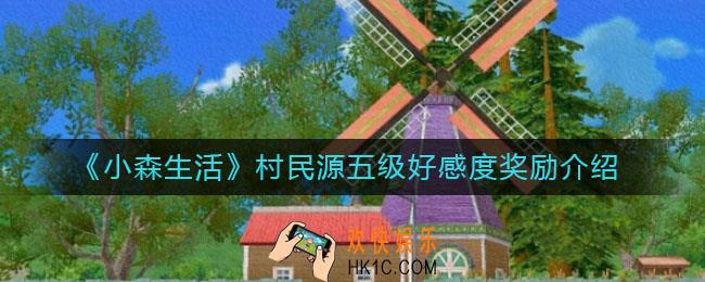 小森生活村民源五级好感度奖励是什么_村民源五级好感度奖励介绍