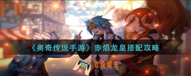 奥奇传说手游赤焰龙皇怎么搭配_赤焰龙皇搭配攻略