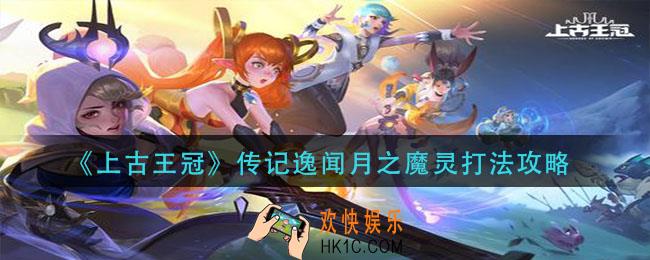 上古王冠传记逸闻月之魔灵怎么打_传记逸闻月之魔灵打法攻略