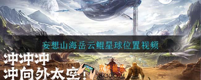 妄想山海岳云鲲星球位置视频_岳云鲲星球位置一览