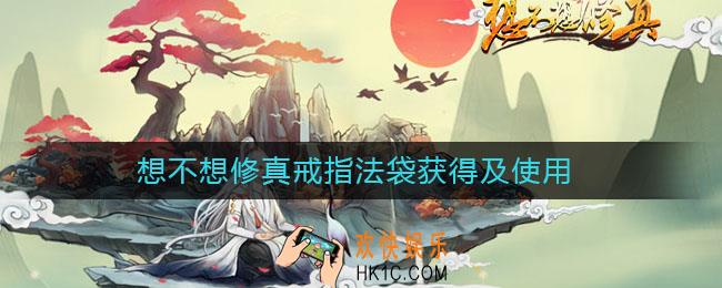 想不想修真戒指法袋获得及使用_戒指法袋怎么用
