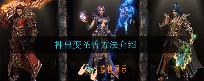 原始传奇神兽怎么变圣兽_神兽变圣兽方法介绍