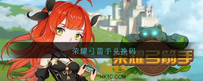 荣耀弓箭手兑换码_荣耀弓箭手礼包兑换码大全2021最新