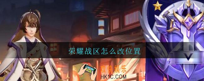 荣耀战区怎么改位置_王者荣耀的荣耀战区怎么改位置2021