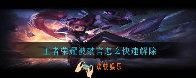 王者荣耀被禁言怎么快速解除_禁言快速解除方法