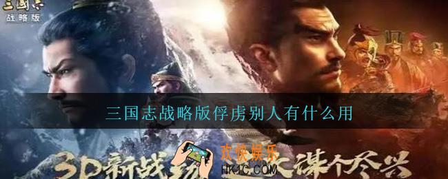 三国志战略版俘虏别人有什么用_三国志战略版俘虏别人作用