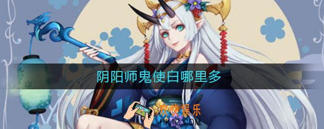 阴阳师鬼使白哪里多_阴阳师鬼使白在哪刷