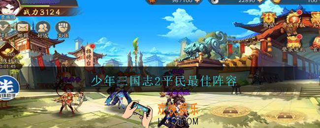 少年三国志2平民最佳阵容_少年三国志2平民最佳阵容推荐