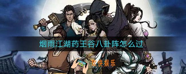 烟雨江湖药王谷八卦阵怎么过_药王谷八卦阵通关攻略
