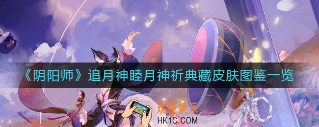 阴阳师追月神典藏皮肤怎么样_追月神睦月神祈典藏皮肤图鉴一览