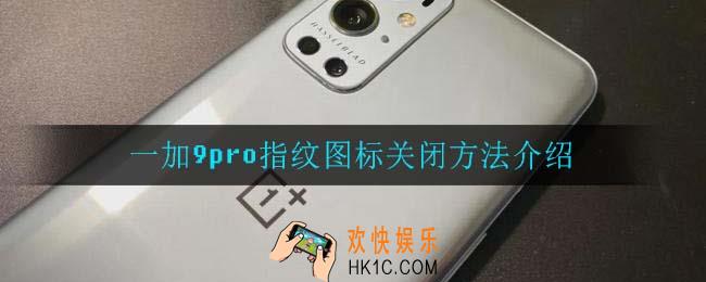 一加9pro指纹图标怎么关闭_一加9pro指纹图标关闭方法介绍