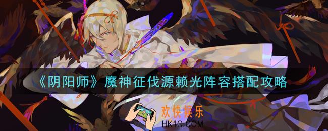 阴阳师魔神征伐源赖光阵容怎么搭配_魔神征伐源赖光阵容搭配攻略