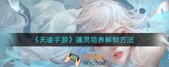 天谕手游蕴灵怎么解锁_天谕手游蕴灵怎么培养