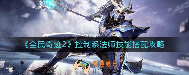 全民奇迹2控制系法师技能怎么搭配_控制系法师技能搭配攻略
