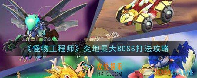 怪物工程师炎地最大BOSS怎么打_炎地最大BOSS打法攻略