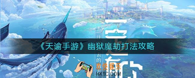 天谕手游幽狱魔劫怎么打_幽狱魔劫打法攻略