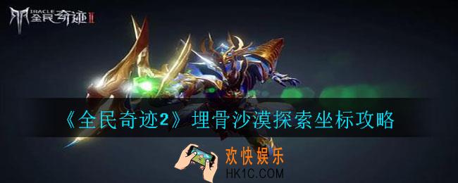 全民奇迹2埋骨沙漠探索坐标在哪_埋骨沙漠探索坐标攻略