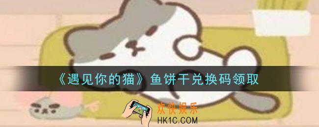 遇见你的猫手游鱼饼干兑换码是什么2021_鱼饼干兑换码领取