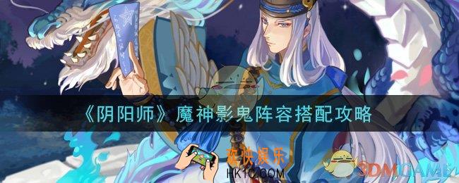 阴阳师魔神影鬼阵容怎么搭配_魔神影鬼阵容搭配攻略