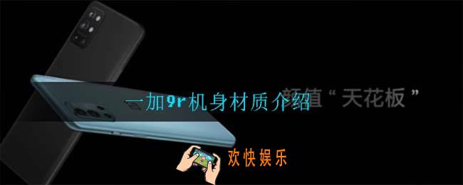 一加9r手机是什么材质_一加9r机身材质介绍