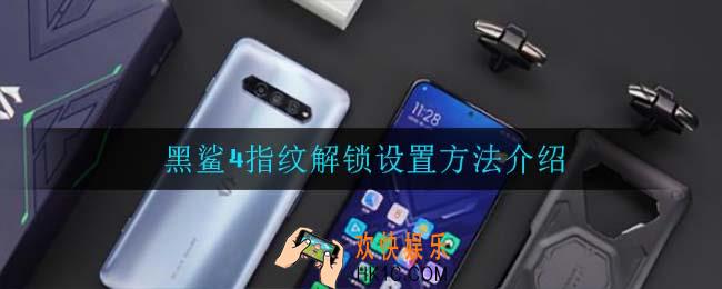 黑鲨4怎么设置指纹解锁_黑鲨4指纹解锁设置方法介绍