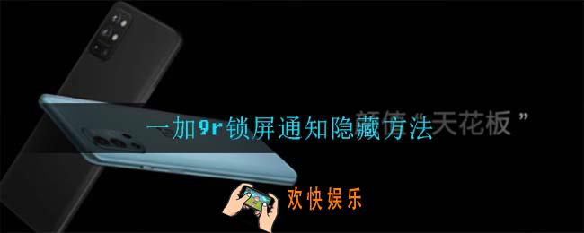 一加9r锁屏通知怎么隐藏_一加9r锁屏通知隐藏方法