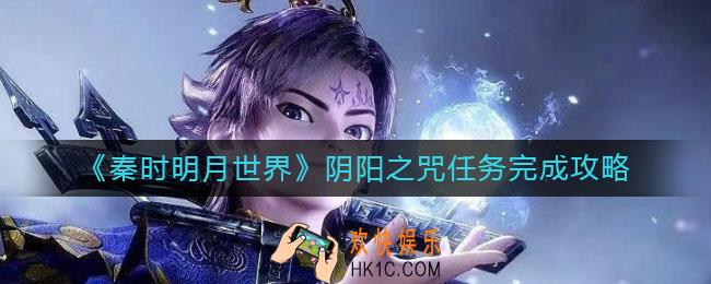 秦时明月世界阴阳之咒任务怎么做_阴阳之咒任务完成攻略
