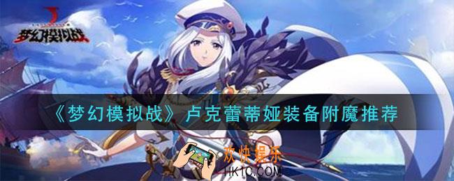 梦幻模拟战卢克蕾蒂娅装备附魔什么_卢克蕾蒂娅装备附魔推荐
