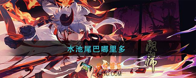 阴阳师水池尾巴哪里多_水池尾巴在那刷