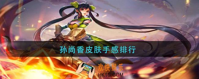 王者荣耀孙尚香皮肤哪个手感好_孙尚香皮肤手感排行