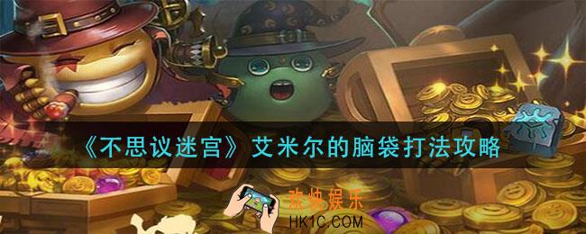 不思议迷宫艾米尔的脑袋怎么打_艾米尔的脑袋打法攻略