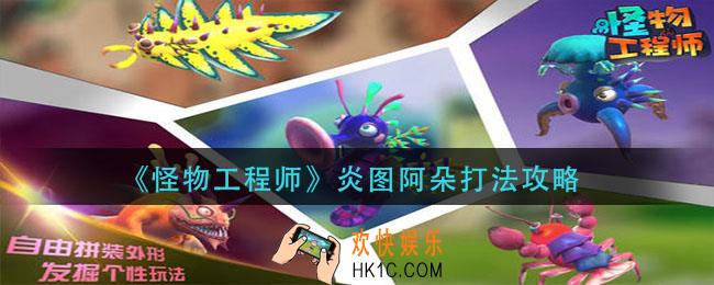 怪物工程师炎图阿朵怎么打_炎图阿朵打法攻略