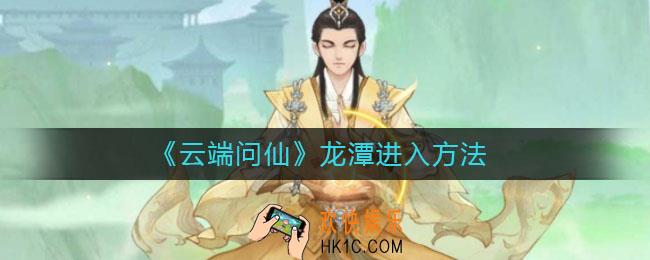 云端问仙龙潭怎么进_龙潭进入方法
