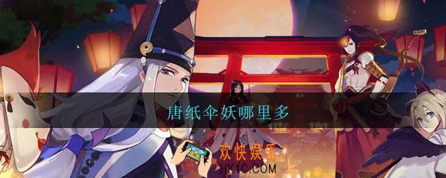 唐纸伞妖哪里多_阴阳师唐纸伞妖在哪刷/位置大全