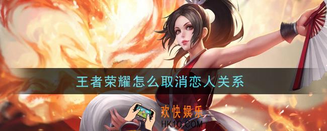 王者荣耀怎么取消恋人关系_解除恋人关系方法介绍